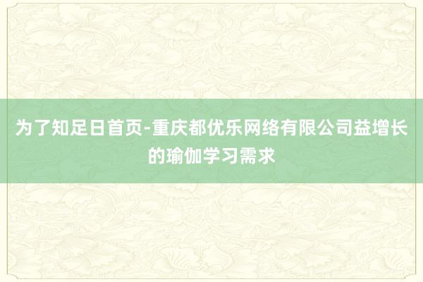 为了知足日首页-重庆都优乐网络有限公司益增长的瑜伽学习需求